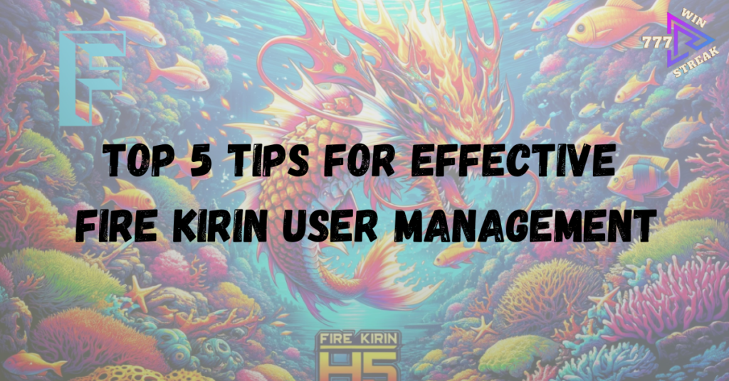 Top 5 Tips for Effective Fire Kirin User Management